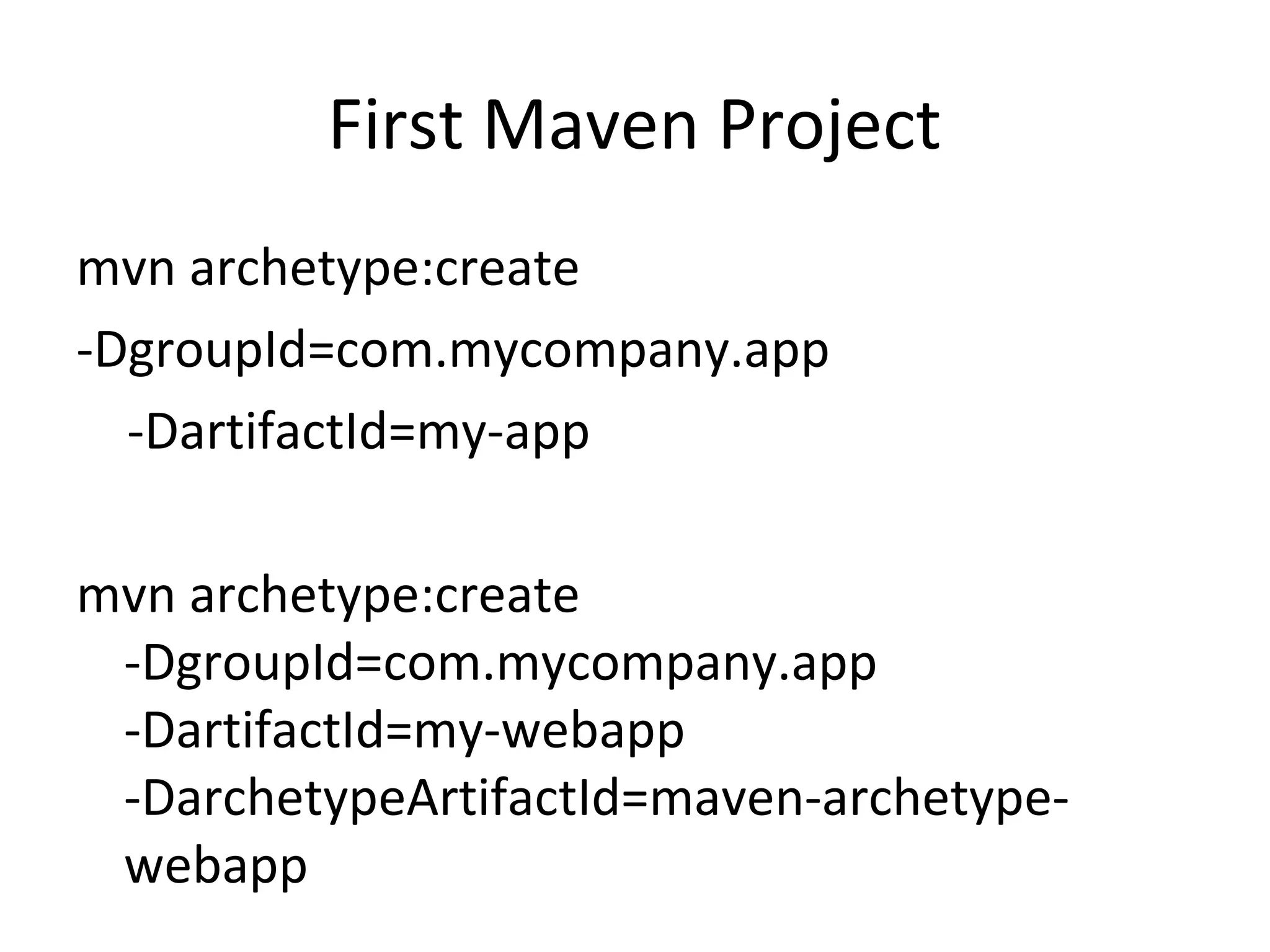 First Maven Project
mvn archetype:create
-DgroupId=com.mycompany.app
-DartifactId=my-app
mvn archetype:create
-DgroupId=com.mycompany.app
-DartifactId=my-webapp
-DarchetypeArtifactId=maven-archetype-
webapp