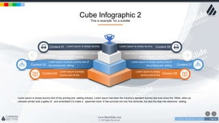 w w w . D o m a i n . c o m Page 40
www.MainSlide.com
© All Rights Reserved.
Confidential
Lorem Ipsum is simply dummy Content 05
Lorem Ipsum is simply dummy text of
the printing and setting Content 06
Lorem Ipsum is simply dummy text of
the printing and setting Content 07
Lorem Ipsum is simply
dummy text of the
Content 08
Lorem Ipsum is simply dummyContent 01
Lorem Ipsum is simply dummy text of
the printing and settingContent 02
Lorem Ipsum is simply dummy text of
the printing and settingContent 03
Lorem Ipsum is simply
dummy text of the
Content 04
Cube Infographic 2
This is example for a subtitle
Lorem Ipsum is simply dummy text of the printing and setting industry. Lorem Ipsum has been the industry's standard dummy text ever since the 1500s, when an
unknown printer took a galley of and scrambled it to make a specimen book. It has survived not only five centuries, but also the leap into electronic setting.
 