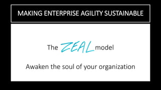 MAKING ENTERPRISE AGILITY SUSTAINABLE
The model
Awaken the soul of your organization
 