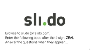 1212
Browse to sli.do (or slido.com)
Enter the following code after the # sign: ZEAL
Answer the questions when they appear….
 