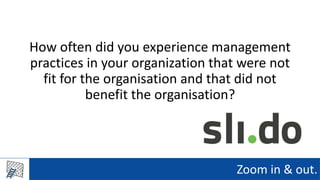 Zoom in & out.
How often did you experience management
practices in your organization that were not
fit for the organisation and that did not
benefit the organisation?
 