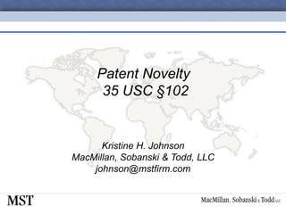 Patent Novelty  35 USC  § 102 Kristine H. Johnson MacMillan, Sobanski & Todd, LLC [email_address] 