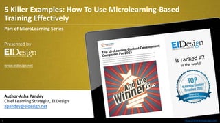 http://www.eidesign.nethttp://www.eidesign.net
5 Killer Examples: How To Use Microlearning-Based
Training Effectively
1
Part of MicroLearning Series
Presented by
www.eidesign.net
Author-Asha Pandey
Chief Learning Strategist, EI Design
apandey@eidesign.net
 