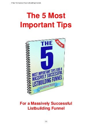 5 Tips To Improve Your Listbuilding Funnels
[1]
The 5 Most
Important Tips
For a Massively Successful
Listbuilding Funnel
 