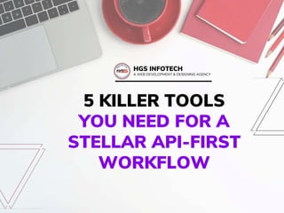 5 KILLER TOOLS
YOU NEED FOR A
STELLAR API-FIRST
WORKFLOW
HGS INFOTECH
A WEB DEVELOPMENT & DESIGNING AGENCY
 