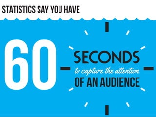 Statistics say you have
6o to capture the attention
of an audience
seconds
 
