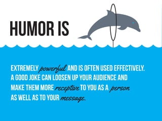 extremely powerful and is often used effectively.
A good joke can loosen up your audience and
make them more receptiveto you as a person
as well as to your message.
Humor is
 