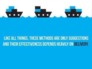 Like all things, these methods are only suggestions
and their effectiveness depends heavily on delivery.
 