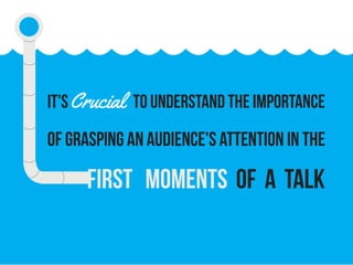 IT'sCrucial to understand the importance
of grasping an audience's attention in the
first moments of a talk
 