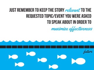 future
Just remember to keep the story relevant to the
requested topic/event you were asked
to speak about in order to
maximize effectiveness
 