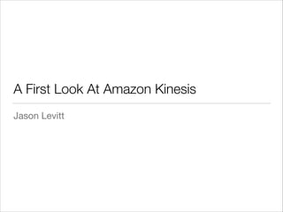 A First Look At Amazon Kinesis
Jason Levitt

 