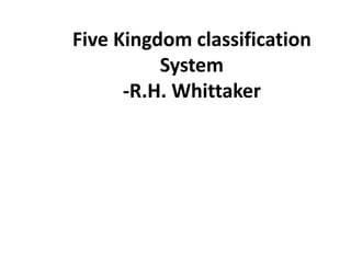 Five Kingdom classification
System
-R.H. Whittaker
 