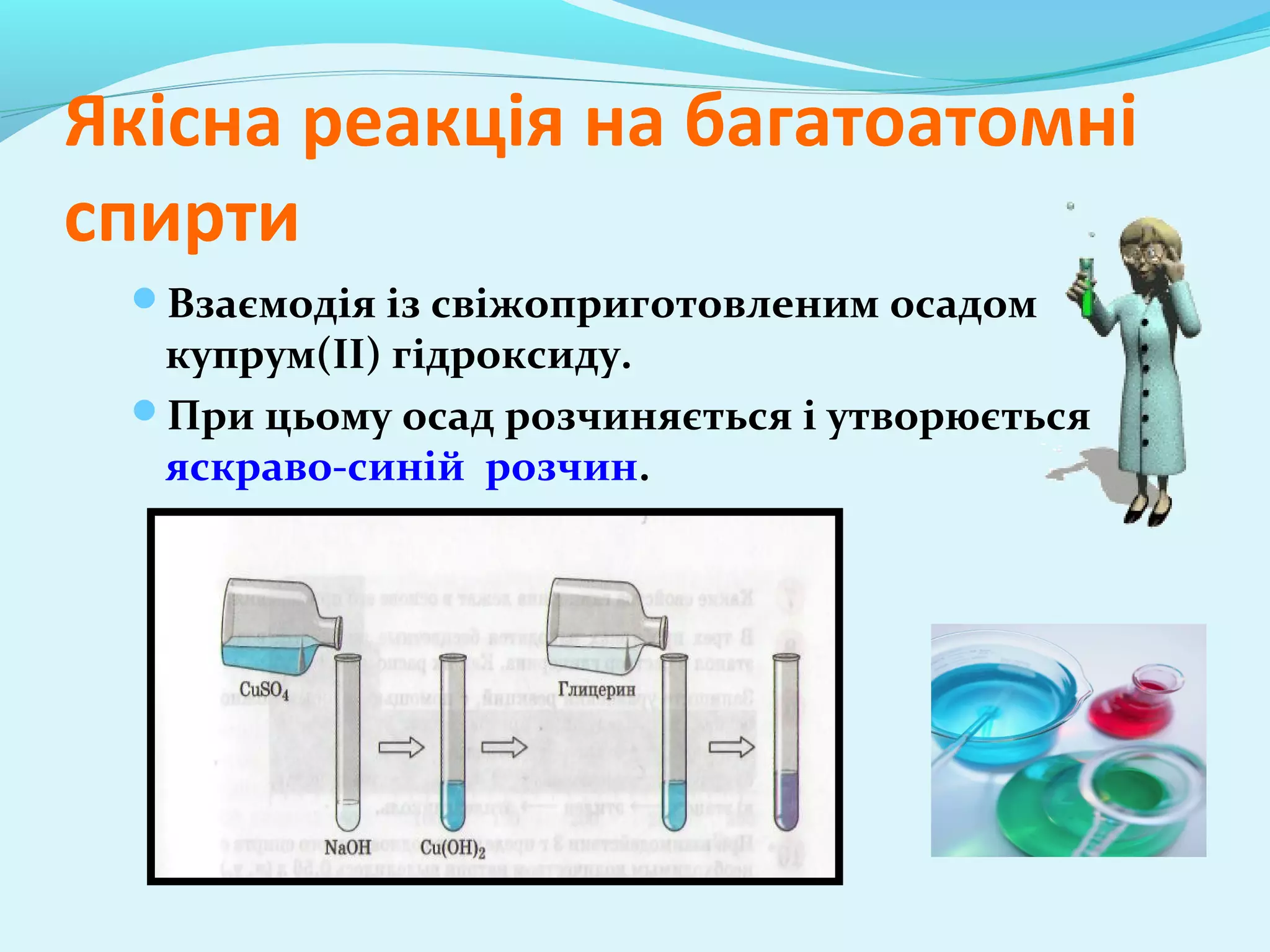 Якісна реакція на багатоатомні 
спирти 
Взаємодія із свіжоприготовленим осадом 
купрум(II) гідроксиду. 
При цьому осад розчиняється і утворюється 
яскраво-синій розчин. 
 