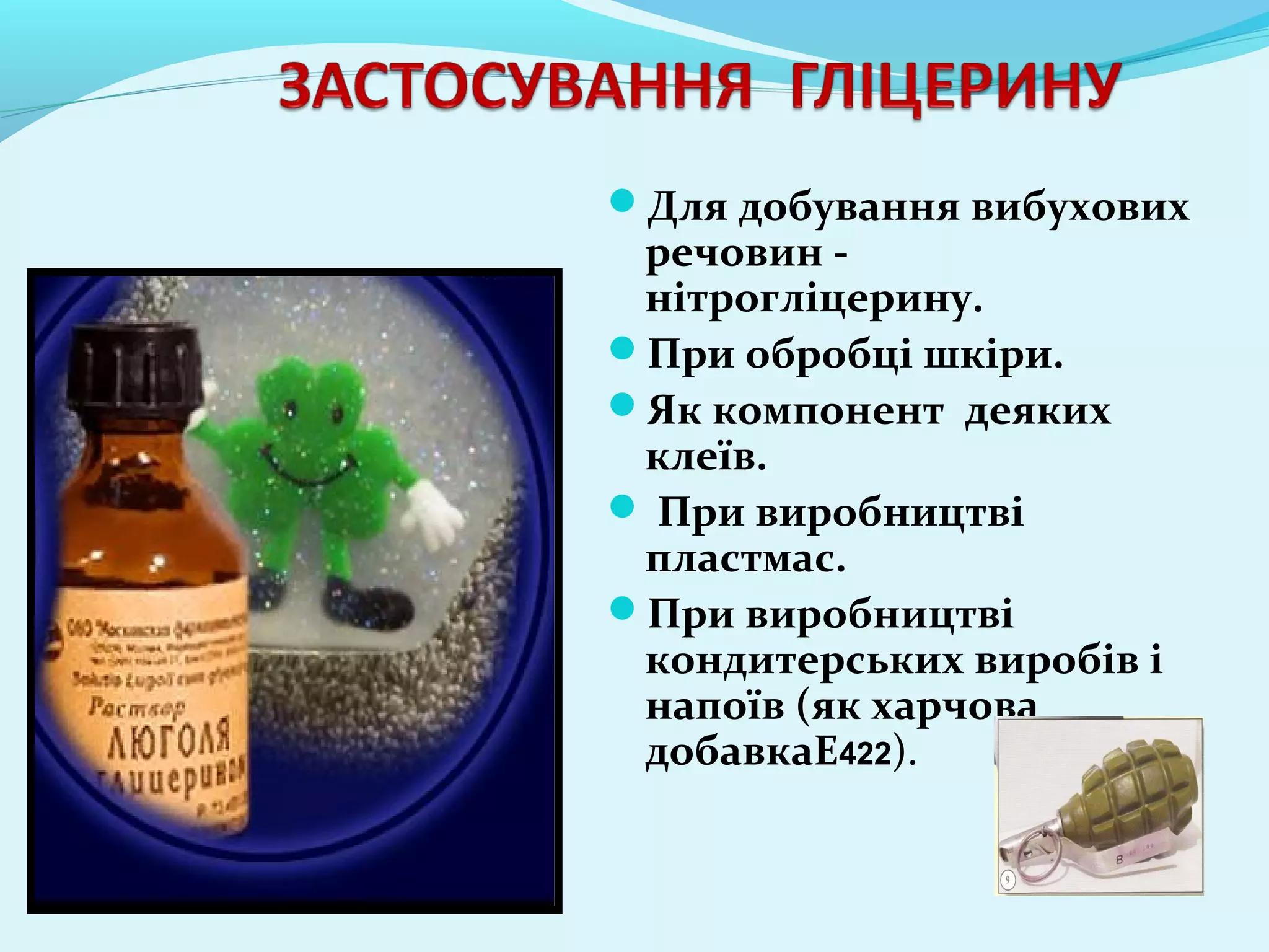 Для добування вибухових 
речовин - 
нітрогліцерину. 
При обробці шкіри. 
Як компонент деяких 
клеїв. 
 При виробництві 
пластмас. 
При виробництві 
кондитерських виробів і 
напоїв (як харчова 
добавкаE422). 
 