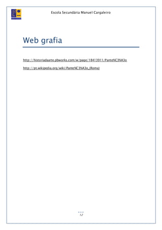 Escola Secundária Manuel Cargaleiro
12
Web grafia
http://historiadaarte.pbworks.com/w/page/18413911/Pante%C3%A3o
http://pt.wikipedia.org/wiki/Pante%C3%A3o_(Roma)
 