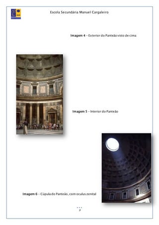 Escola Secundária Manuel Cargaleiro
9
Imagem 4 - Exterior do Panteão visto de cima
Imagem 5 - Interior do Panteão
Imagem 6 - Cúpula do Panteão, com oculus zenital
 