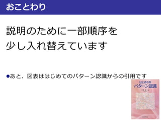 説明のために一部順序を
少し入れ替えています
あと、図表ははじめてのパターン認識からの引用です
おことわり
 