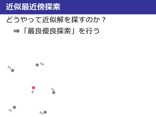 近似最近傍探索
どうやって近似解を探すのか？
⇒「最良優良探索」を行う
xA
xB
xC
xD
xE
q
 