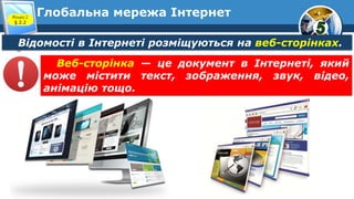 Глобальна мережа ІнтернетРозділ 2
§ 2.2
Відомості в Інтернеті розміщуються на веб-сторінках.
Веб-сторінка — це документ в Інтернеті, який
може містити текст, зображення, звук, відео,
анімацію тощо.
 