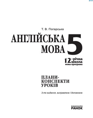 Т. В. Погарська
АНГЛІЙСЬКА
МОВА
 1 -річна
1^ школа
нова програма
ПЛАНИ-
КОНСПЕКТИ
УРОКІВ
3-тє видання, виправлене і доповнене
ВИДАВНИЦТВО
РАНОК
 