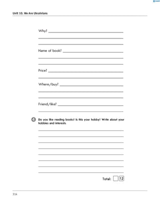 0 -R A N O K
Unit 10. We Are Ukrainians
Why?
Name of book?
Price?
W here/buy?
Friend/like?
ф Do you like reading books? Is this your hobby? Write about your
hobbies and interests.
Total: | |[Ї2]
314
 