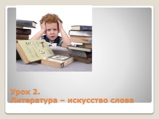 Урок 2.
Литература – искусство слова
 
