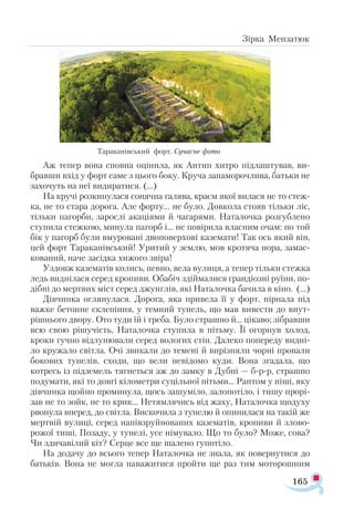 165
Зірка Мензатюк
Аж тепер вона сповна оцінила, як Антип хитро підлаштував, ви-
бравши вхід у форт саме з цього боку. Круча запаморочлива, батьки не
захочуть на неї видиратися. (...)
На кручі розкинулася сонячна галява, краєм якої вилася не то стеж-
ка, не то стара дорога. Але форту... не було. Довкола стояв тільки ліс,
тільки пагорби, зарослі акаціями й чагарями. Наталочка розгублено
ступила стежкою, минула пагорб і... не повірила власним очам: по той
бік у пагорб були вмуровані двоповерхові каземати! Так ось який він,
цей форт Тараканівський! Уритий у землю, мов кротяча нора, замас­
кований, наче засідка хижого звіра!
Уздовж казематів колись, певно, вела вулиця, а тепер тільки стежка
ледь виднілася серед кропиви. Обабіч здіймалися грандіозні руїни, по-
дібні до мертвих міст серед джунглів, які Наталочка бачила в кіно. (...)
Дівчинка оглянулася. Дорога, яка привела її у форт, пірнала під
важке бетонне склепіння, у темний тунель, що мав вивести до внут-
рішнього двору. Ото туди їй і треба. Було страшно й... цікаво; зібравши
всю свою рішучість, Наталочка ступила в пітьму. Її огорнув холод,
кроки гучно відлунювали серед вологих стін. Далеко попереду видні­
ло кружало світла. Очі звикали до темені й вирізняли чорні провали
бокових тунелів, сходи, що вели невідомо куди. Вона згадала, що
котресь із підземель тягнеться аж до замку в Дубні — б-р-р, страшно
подумати, які то довгі кілометри суцільної пітьми... Раптом у ніші, яку
дівчинка щойно проминула, щось зашуміло, залопотіло, і тишу прорі­
зав не то зойк, не то крик... Нетямлячись від жаху, Наталочка щодуху
рвонула вперед, до світла. Вискочила з тунелю й опинилася на такій же
мертвій вулиці, серед напівзруйнованих казематів, кропиви й злово­
рожої тиші. Позаду, у тунелі, усе німувало. Що то було? Може, сова?
Чи здичавілий кіт? Серце все ще шалено гупотіло.
На додачу до всього тепер На­
талочка не знала, як повернутися до
батьків. Вона не могла наважитися пройти ще раз тим моторошним
Тараканівський форт. Сучасне фото
 