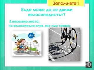 Къде може да се движи
велосипедистът?
В населено място:
по велосипедна алея, ако има такава;
Запомнете !
 