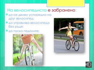 На велосипедиста е забранено:
 да се движи успоредно на
друг велосипед;
 да управлява велосипеда
без ръце;
 да пуска педалите;
 