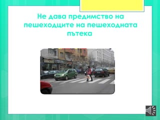 Не дава предимство на
пешеходците на пешеходната
пътека
 