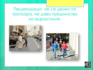 Пешеходецът не се движи по
тротоара, не дава предимство
на възрастните
 