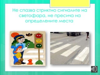 Не спазва стриктно сигналите на
светофара, не пресича на
определените места
 