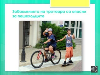 Забавленията на тротоара са опасни
за пешеходците
 