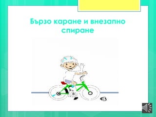 Бързо каране и внезапно
спиране
 