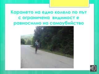 Карането на едно колело по път
с ограничена видимост е
равносилно на самоубийство
 