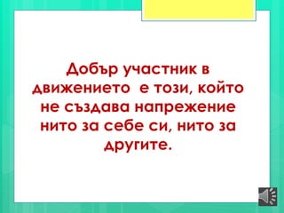 Добър участник в
движението е този, който
не създава напрежение
нито за себе си, нито за
другите.
 