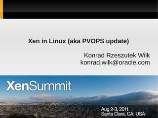 Xen in Linux (aka PVOPS update)

                 Konrad Rzeszutek Wilk
                konrad.wilk@oracle.com
 