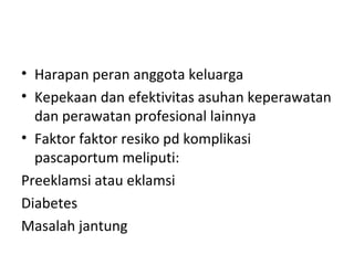 • Harapan peran anggota keluarga
• Kepekaan dan efektivitas asuhan keperawatan
dan perawatan profesional lainnya
• Faktor faktor resiko pd komplikasi
pascaportum meliputi:
Preeklamsi atau eklamsi
Diabetes
Masalah jantung
 