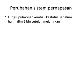 Perubahan sistem pernapasan
• Fungsi pulmonar kembali kestatus sebelum
hamil dlm 6 bln setelah melahirkan
 