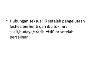 • Hubungan seksual setelah pengeluaran
lochea berhenti dan ibu tdk mrs
sakit,budaya/tradisi40 hr setelah
persalinan.
 