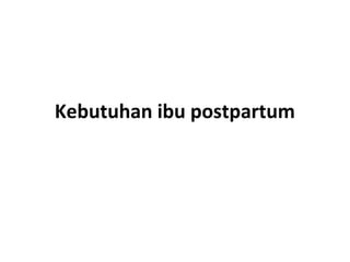 Kebutuhan ibu postpartum
 