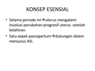 KONSEP ESENSIAL
• Selama periode iniuterus mengalami
involusi-perubahan progresif uterus setelah
kelahiran.
• Satu aspek pascapartumdukungan dalam
menyusui ASI.
 