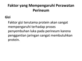 Faktor yang Mempengaruhi Perawatan
Perineum
Gizi
Faktor gizi terutama protein akan sangat
mempengaruhi terhadap proses
penyembuhan luka pada perineum karena
penggantian jaringan sangat membutuhkan
protein.
 