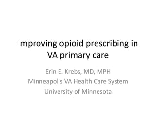 Improving opioid prescribing in
VA primary care
Erin E. Krebs, MD, MPH
Minneapolis VA Health Care System
University of Minnesota
 