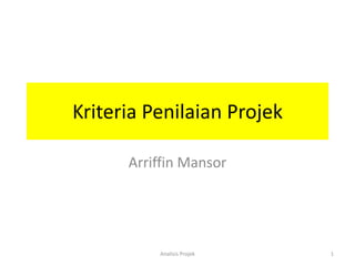 Kriteria Penilaian Projek

      Arriffin Mansor




          Analisis Projek   1
 