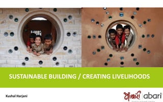 SUSTAINABLE BUILDING / CREATING LIVELIHOODS
Kushal Harjani
 