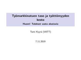 Työmarkkinatuen taso ja työttömyyden
kesto
Huom! Tulokset vasta alustavia
Tomi Kyyrä (VATT)
7.11.2019
 