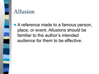 Allusion
● A reference made to a famous person,
place, or event. Allusions should be
familiar to the author’s intended
audience for them to be effective.
 