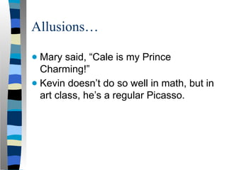 Allusions…
● Mary said, “Cale is my Prince
Charming!”
● Kevin doesn’t do so well in math, but in
art class, he’s a regular Picasso.
 