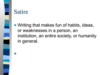 Satire
● Writing that makes fun of habits, ideas,
or weaknesses in a person, an
institution, an entire society, or humanity
in general.
●
 